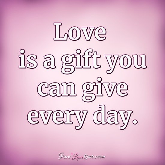 Love is a gift you can give every day.