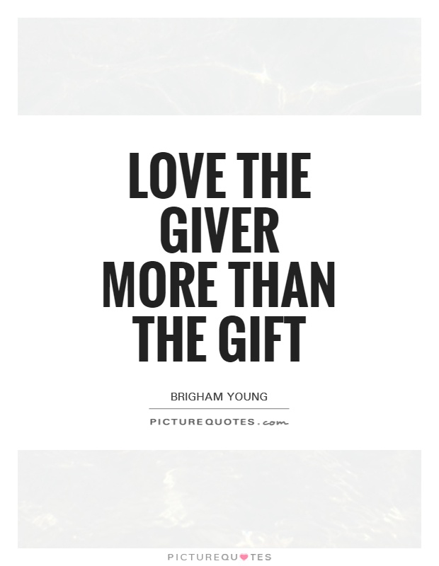 Love the giver more than the gift. brigham young