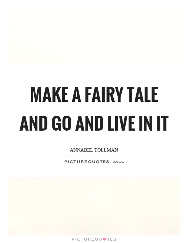 Make a fairy tale and go and live in it. annabel tollman