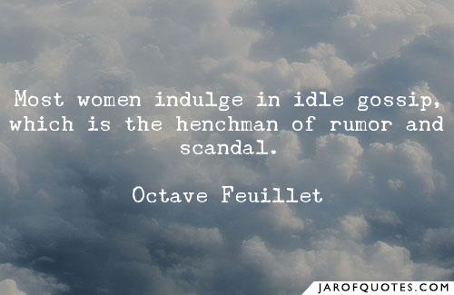 Most women indulge in idle gossip, which is the henchman of rumor and scandal. octave feuillet