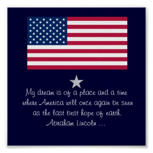 My dreams is of a place and a time where America will once again be seen as the last best hope of earth – Abraham Lincoln
