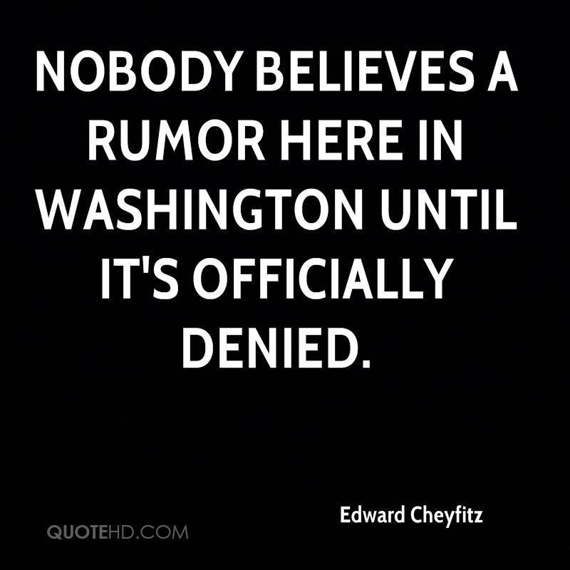 Nobody believes a rumor here in Washington until it’s officially denied. edward chefitz