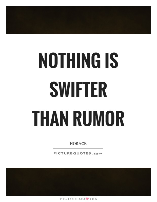 Nothing is swifter than rumor. horace