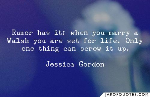 Rumor has it when you marry a Walsh you are set for life. Only one thing can screw it up. jessica gordon