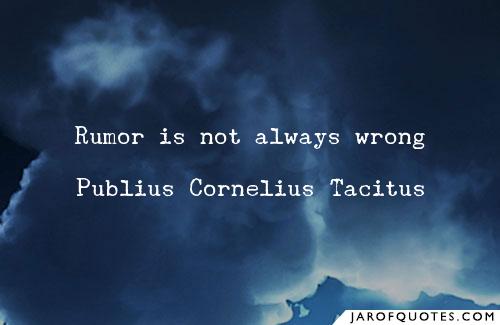 Rumor is not always wrong. Publius Cornelius Tacitus