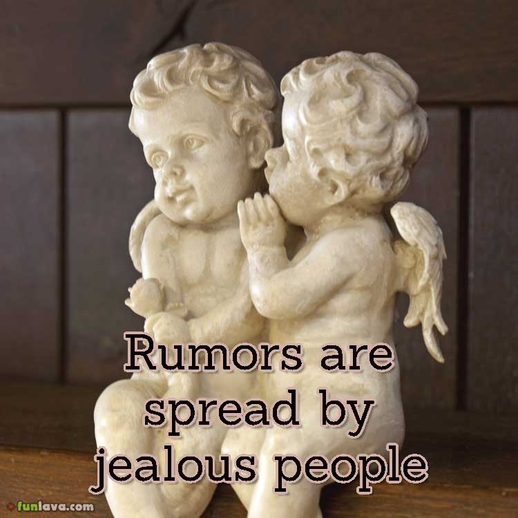 Rumors are spread by jealous people.