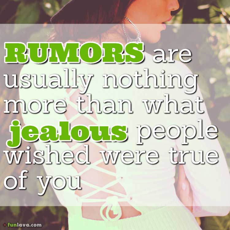 Rumors are usually nothing more than what jealous people wished were true of you.