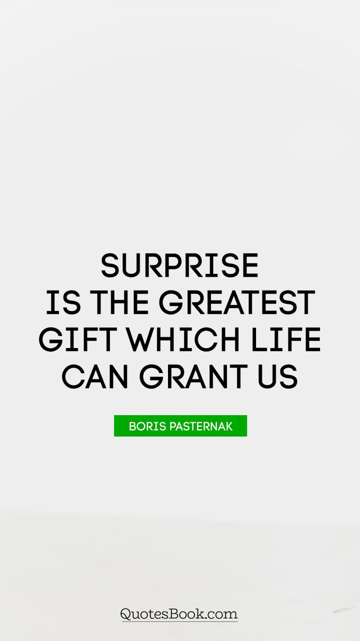 Surprise is the greatest gift which life can grant us. boris pasternak