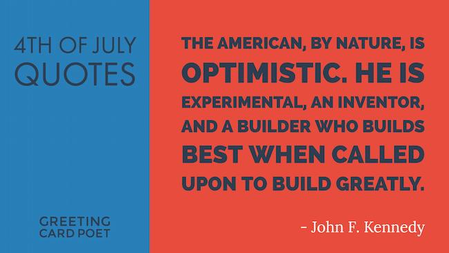 The American by nature is optimistic he is experimental an inventor and a builder who build best when called upon to build greatly – John F. Kennedy