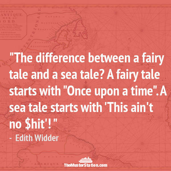 The difference between a fairy tale and a sea tale. a faity tale startes with once upon time. a sea tale starts with this ain’t no shit