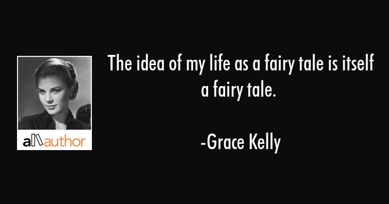 The idea of my life as a fairy tale is itself a fairy tale. grace kelly