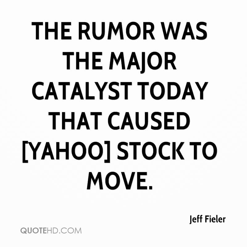 The rumor was the major catalyst today that caused [Yahoo] stock to move. jeff fieler