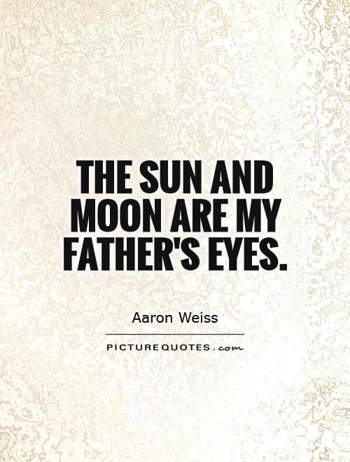 The sun and moon are my Father’s eyes. aaron weiss