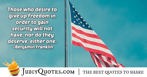 Those who desire to give up freedom in order to gain security will not have nor do they deserve either one – Benjamin Franklin