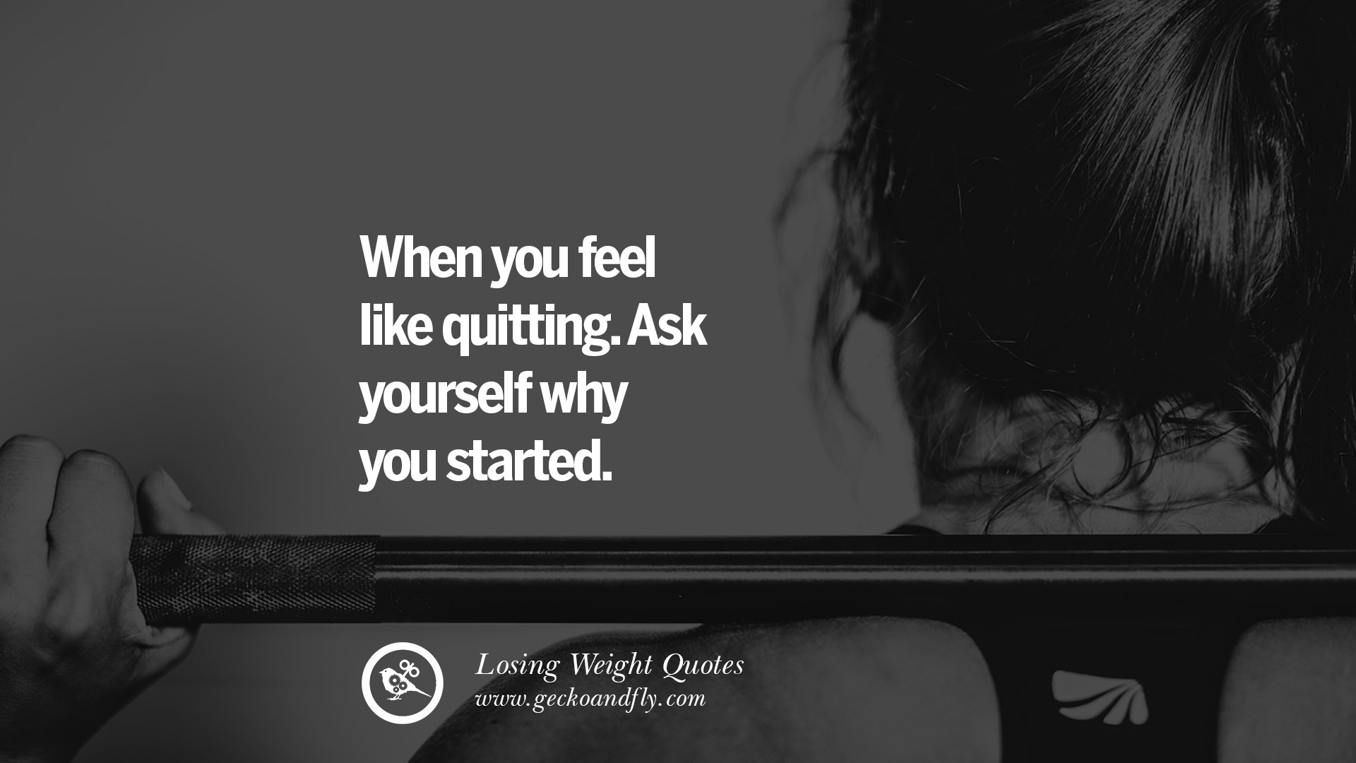 When you feel like quitting. Ask yourself why you started.