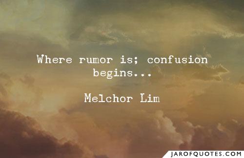 Where rumor is; confusion begins… -Melchor Lim