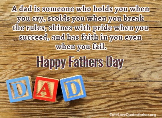 a dad is someone who holds you when you cry, scolds you when you break the rules, shines with pride when you succeed, and has faith in you even when you fail.