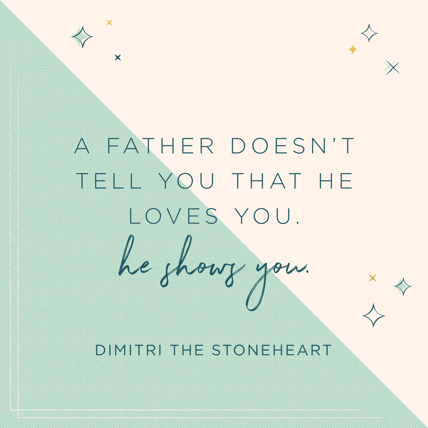 a father doesn’t tell you that the loves you. he shows you. dimitri the stoneheart
