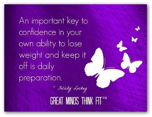 an important key to confidence in your own ability to lose weight and keep it off is daily preparation. felicity luckey