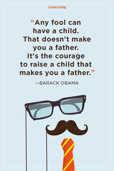 any fool can have a child. that doesn’t make you a father. it’s the courage to raise a child that makes you a father. barack obama