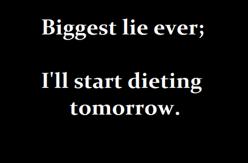 biggest lie ever, i’ll start dieting tomorrow