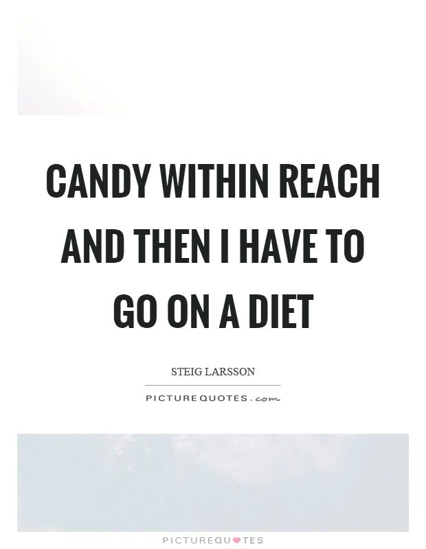 candy within reach and then i have to go on a diet. steig larsson