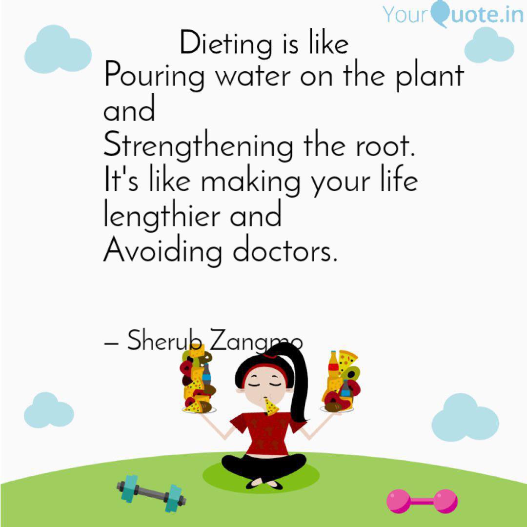 dieting is like pouring water on the plant and strengthening the root. it’s like making your life lengtier and avoiding doctors. sherub zangmo