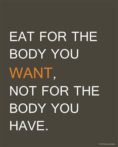eat for the body you want, not for the body you have