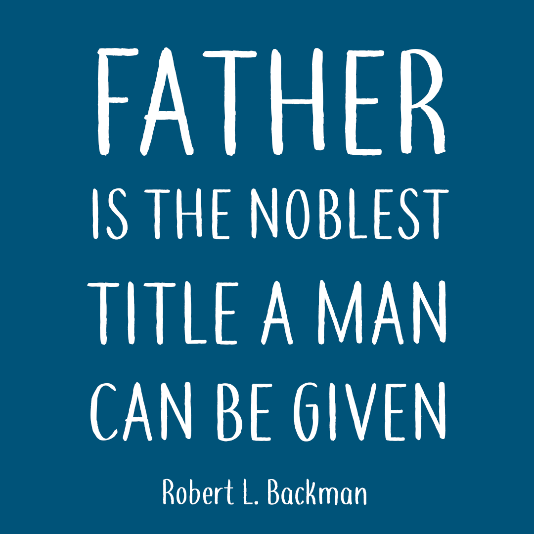 father is the noblest title a man can be given. robert l. backman