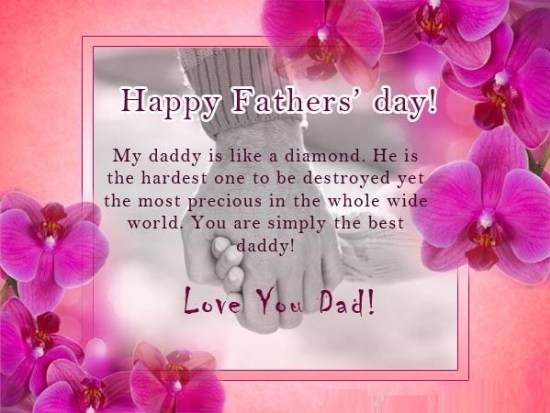 happy father’s day my daddy is like a diamond. he is the hardest one to be destroyed yet the most precious in the whole wide world