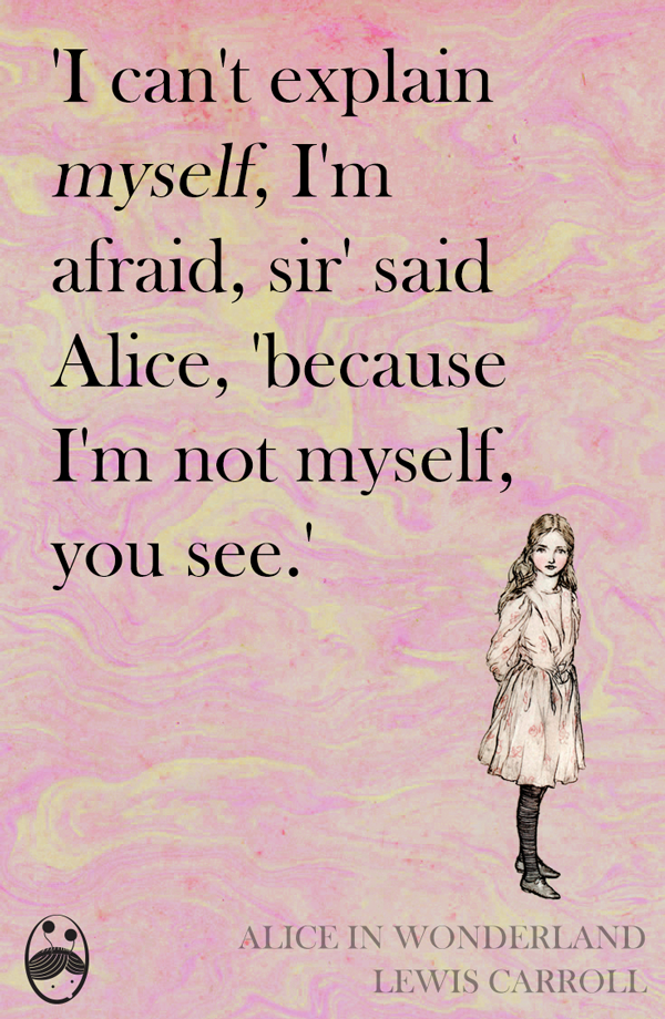 i can’t explain myself, i’m afraid, sir and alice because i’m not myself you see