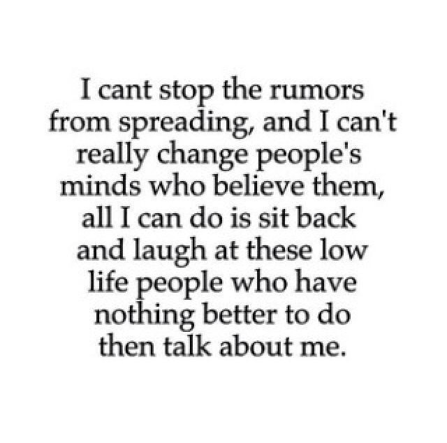 i cant stop the rumors from spreading, and i can’t really change people’s minds who believe them, all i can do is sit back and laugh at these low life people who have nothing..
