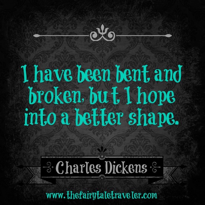 i have been bent and broken but i hope into a better shape. charles dickens