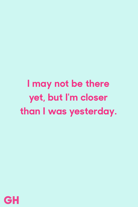 i may not be there yet, but i’m closer than i was yesterday