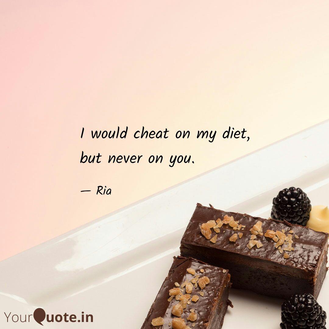 i would cheat on my diet, but never on you. ria