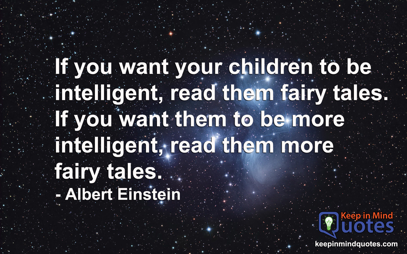 if you want our children to be intelligent road them fairy tales. if you want them to be more intelligent read them more fairy tales. albert einstein