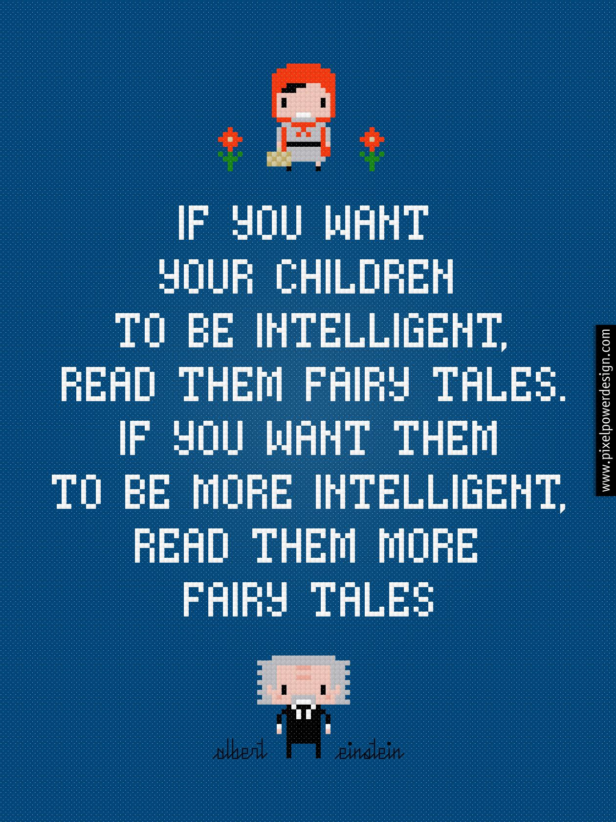if you want your children to be intelligent read them fairy tales. if you want them to be more intelligent read them more fairy tales. albert einstein