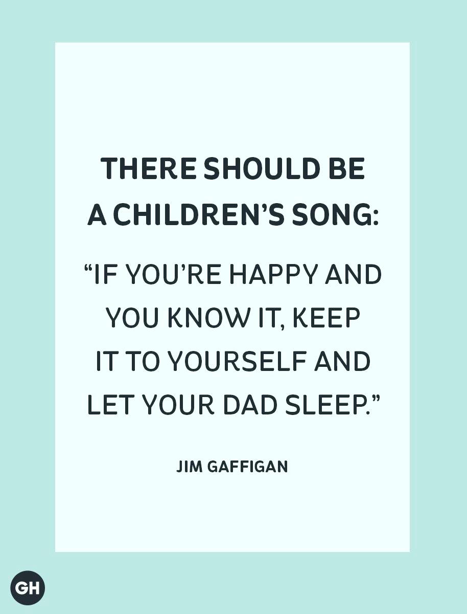 if you’re happy and you know it, keep it to yourself and let your dad sleep. jim gaffigan