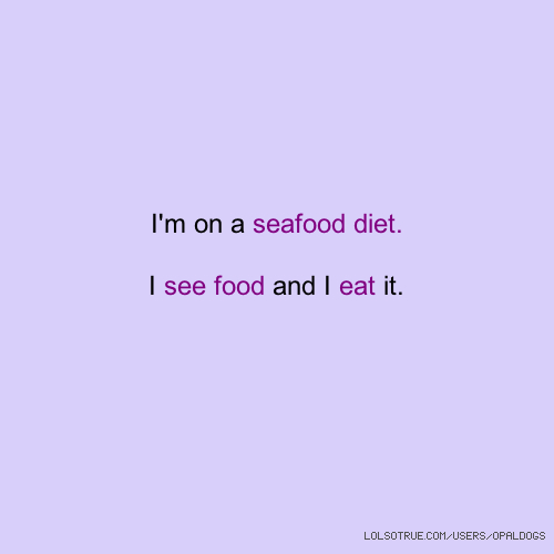 i’m on a seafood diet. i see food and i eat it