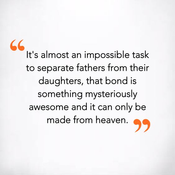 it’s almost an impossible task to separate fathers from their daughters, that bond is something mysteriously awesome and it can only be made from heaven