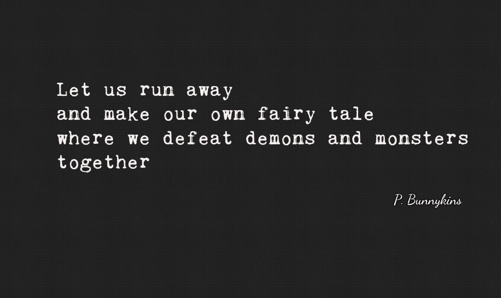 lets us run away and make our own fairy tale where we defeat demons and monsters together. p. bunnykins