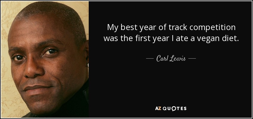 my best year of track competition was the first year i ate a vegan diet. carl lewis