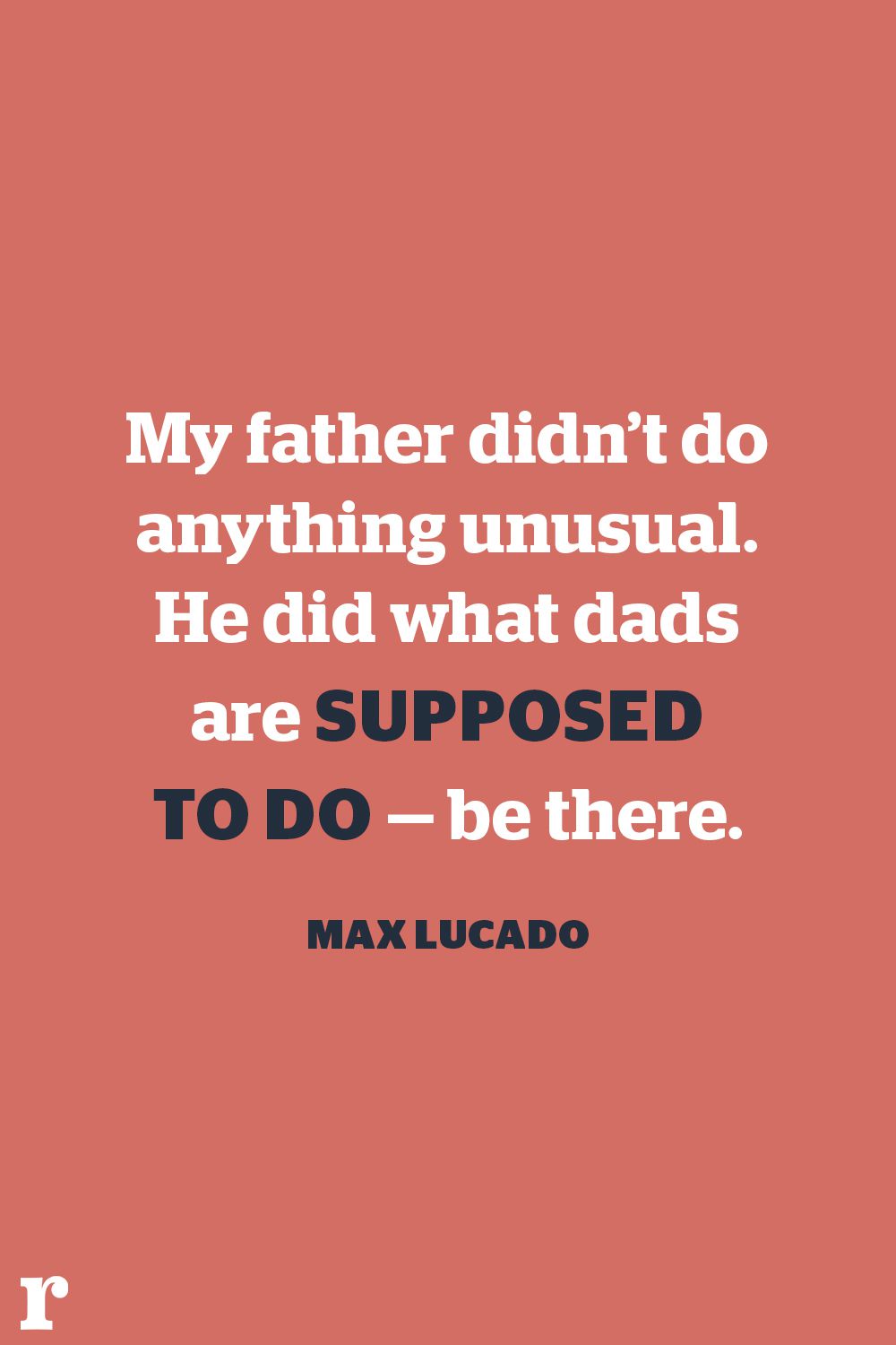 my father didn’t do anything unusual. he did what dads are supposed to do be there. max lucado