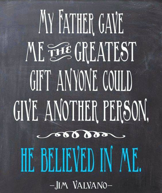 my father gace me the greatest gift anyone could give another person. he believed in me. jim valvano