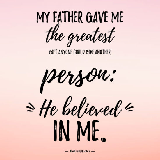 my father gave me the greatest gift anyone could give another person he believed in me.