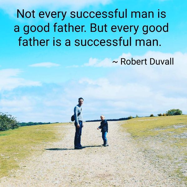 not every successful man is a good father. but every good father is a successful man. robert duvall