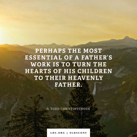 perhaps the most essential of a father’s work is to turn the hearts of his children to their heavenly father. d. todd christofferson