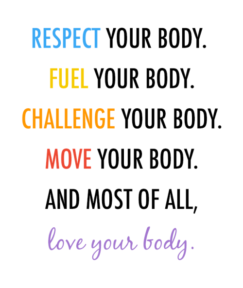 respect your body. fuel your body. challenge your body. move your body and most of all love your body