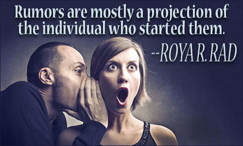 rumors are mostly a projection of the individual who started them. roya r. rad