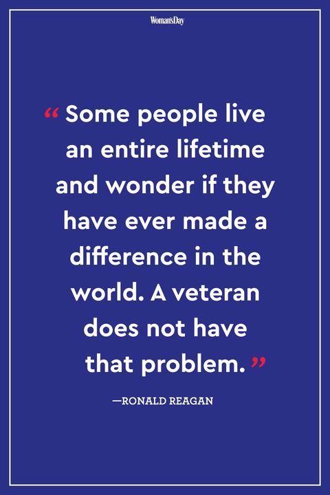 some people live an entire lifetime and wonder if they have ever made a difference in the world. a veteran does not have that problem. ronald reagan